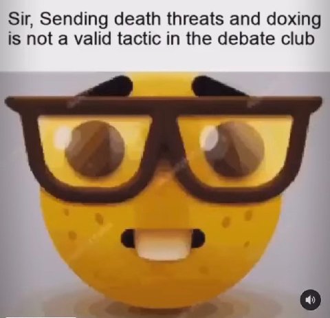 Sir, Sending death threats and doxing is not a valid tactic in the debate club о