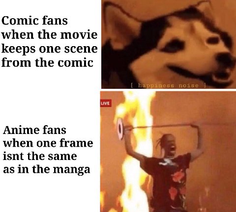 Comic fans when the movie keeps one scene from the comic я Anime fans when one frame isnt the same as in the manga