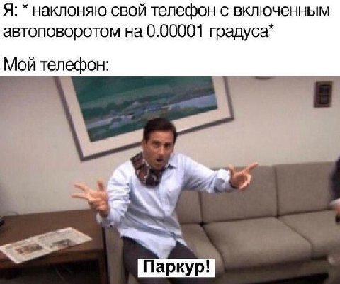 Я: наклоняю свой телефон с включенным автоповоротом на 0.00001 градуса* Мой телефон: