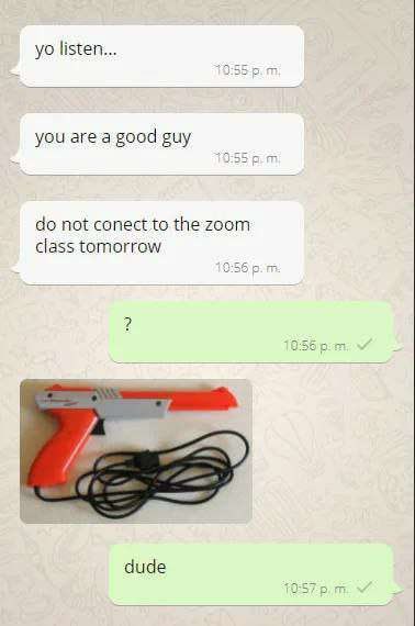 listen... you are a good guy not conect to the zoom class tomorrow dude
