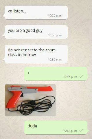 listen... you are a good guy not conect to the zoom class tomorrow dude