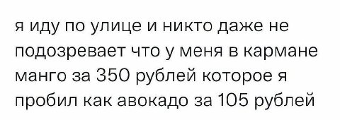 я иду по улице и никто даже не подозревает что у меня в кармане манго за 350 рублей которое я пробил как авокадо за 105 рублей