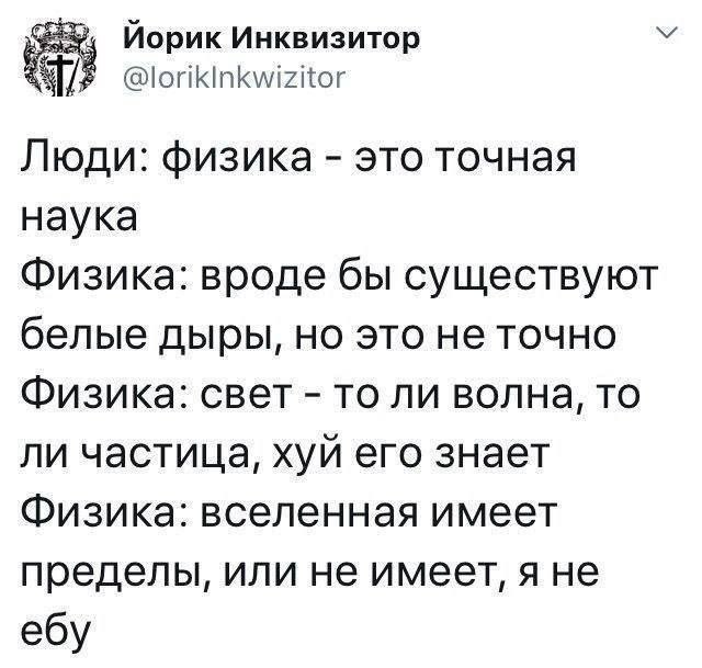 Йорик Инквизитор Люди: физика это точная наука Физика: вроде бы существуют белые дыры, но это не точно Физика: свет то ли волна, то ли частица, хуй его знает Физика: вселенная имеет пределы, или не им