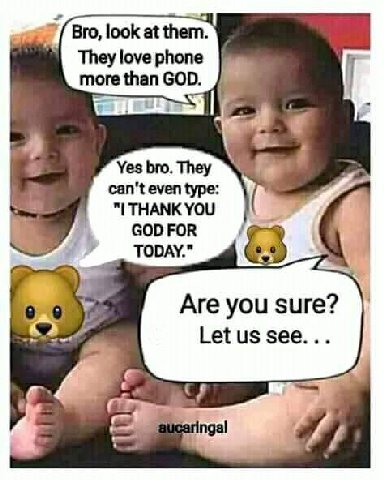 Bro, look at them. They love phone more than GOD. Yes bro. They can't even type: THANK YOU GOD FOR TODAY." Are you sure? Let see... ingal