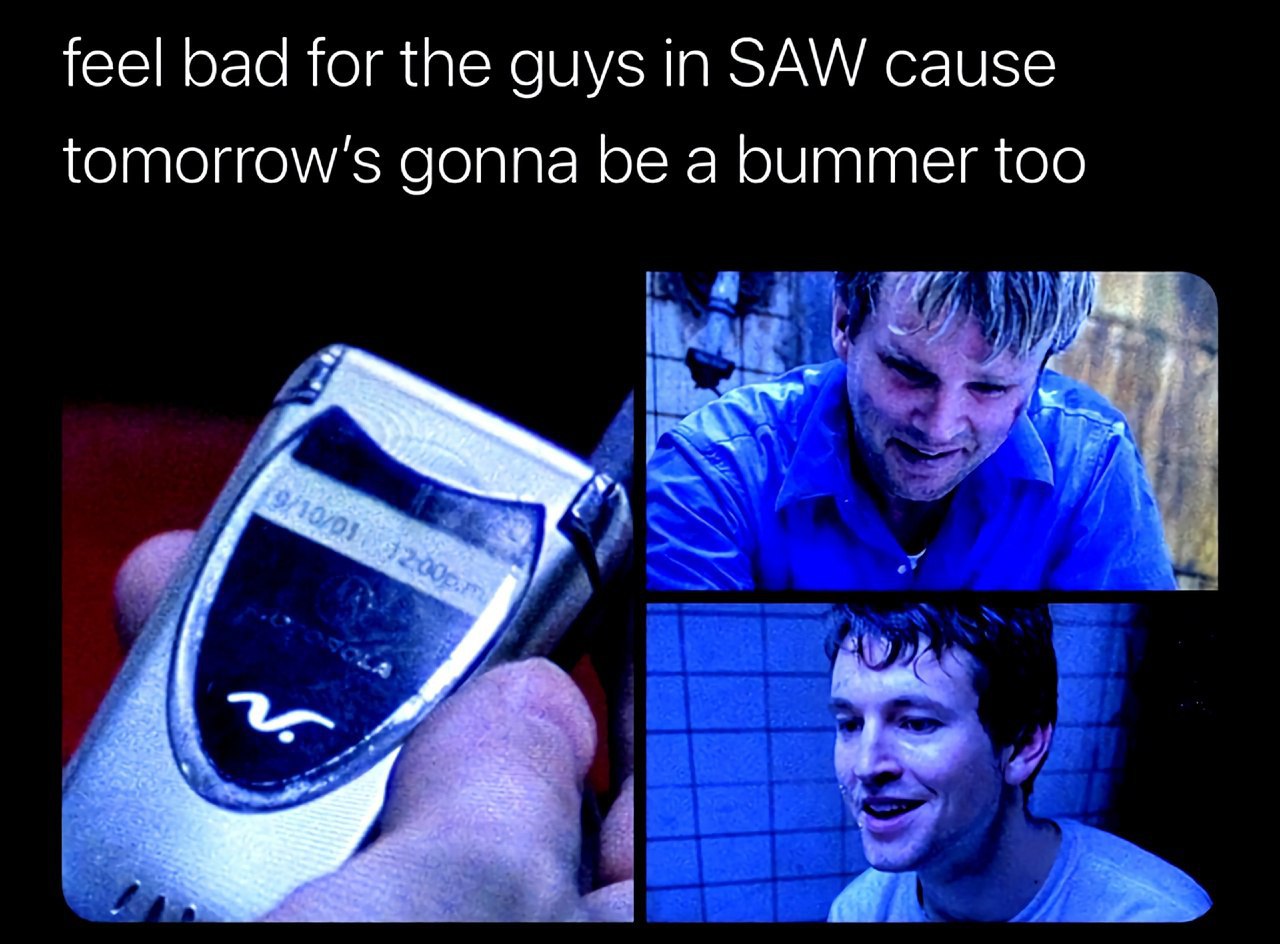 feel bad for the guys in SAW cause gonna be a bummer too if