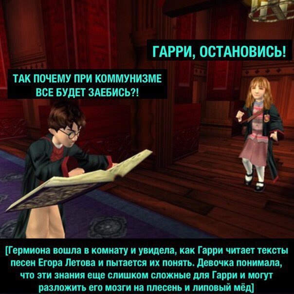 ГАРРИ, ОСТАНОВИСЬ! ТАК ПОЧЕМУ ПРИ КОММУНИЗМЕ ВСЕ БУДЕТ ЗАЕБИСЬ?! [Гермиона вошла в комнату и увидела, как Гарри читает тексты песен Егора Летова и пытается понять. Девочка понимала, что эти знания еще