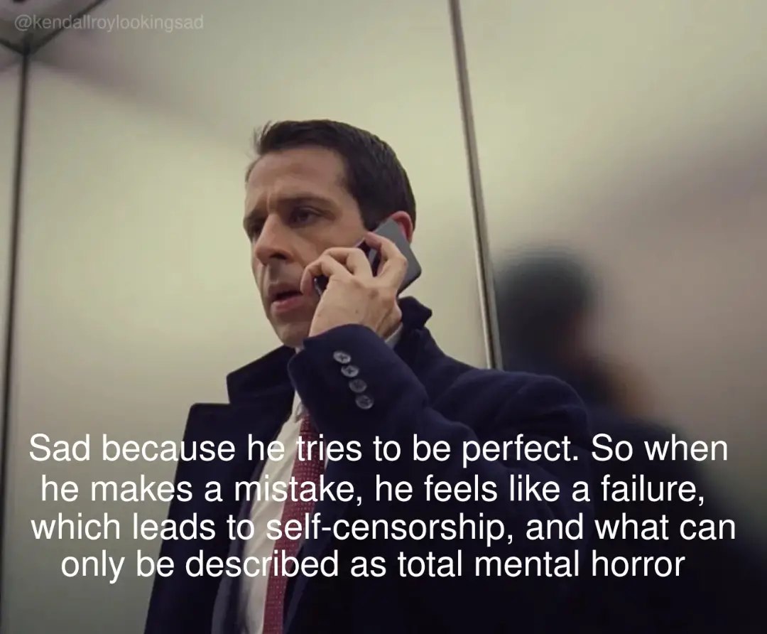Sad because he tries to be perfect. So when he makes a mistake, he feels like a failure, which leads to self-censorship, and what can only be described as total mental horror