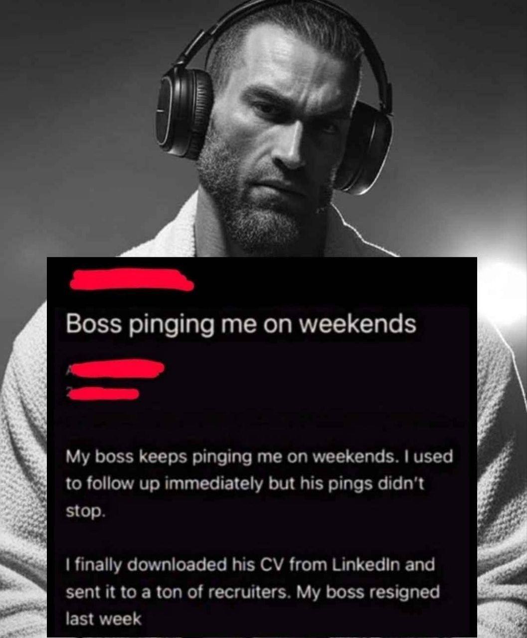 Boss pinging me on weekends My boss keeps pinging me on weekends. used to follow up immediately but his pings didn’t stop. finally downloaded his from Linkedin and sent it to a ton of recruiters. My b