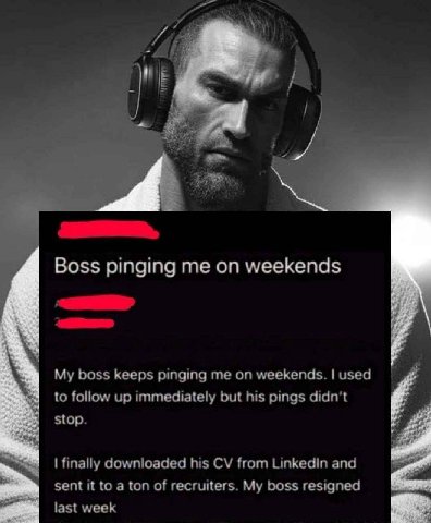 Boss pinging me on weekends My boss keeps pinging me on weekends. used to follow up immediately but his pings didn’t stop. finally downloaded his from Linkedin and sent it to a ton of recruiters. My b