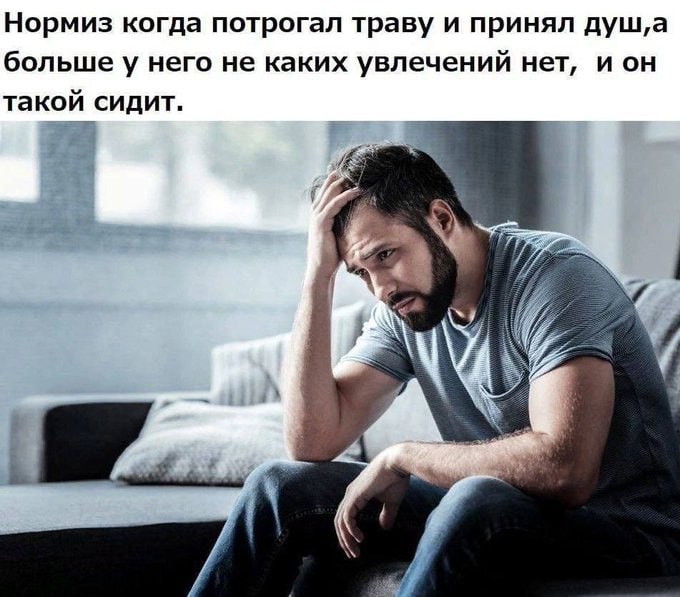 Нормиз когда потрогал траву и принял больше у него не каких увлечений нет, ион такой сидит.