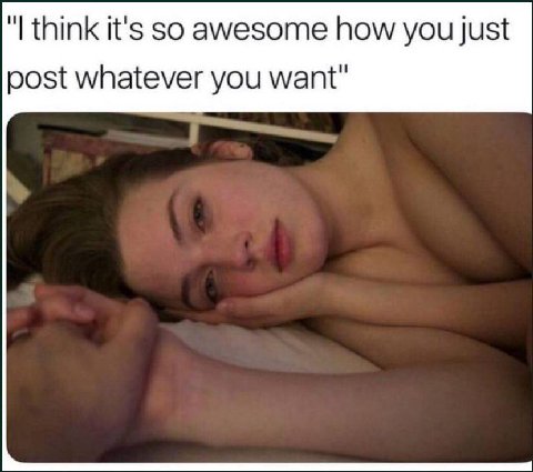 think it's so awesome how you just post whatever you want"