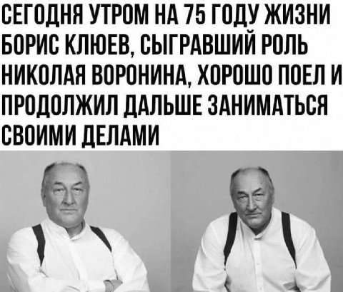 СЕГОДНЯ УТРОМ НА 75 ГОДУ ЖИЗНИ БОРИС КЛЮЕВ, СЫГРАВШИИ РОЛЬ НИКОЛАЯ ВОРОНИНА, ХОРОШО ПОЕЛИ ПРОДОЛЖИЛ ДАЛЬШЕ ЗАНИМАТЬСЯ СВОИМИ ДЕЛАМИ