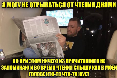 Я МОГУ НЕ ОТРЫВАТЬСЯ ОТ ЧТЕНИЯ ДНЯМИ i НОПРИ ЭТОМ НИЧЕГО ИЗ ПРОЧИТАННОГО НЕ ЗАПОМИНАЮ И ВО ВРЕМЯ ЧТЕНИЯ СЛЫШУ КАК В МОЕЙ ГОЛОВЕ КТО-ТО ЧТО-ТО ЖУЕТ