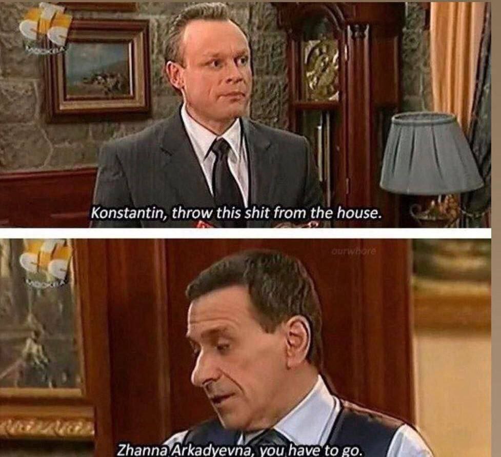 fir Me Konstantin, throw this shit from house. гкадуеупа, you have to