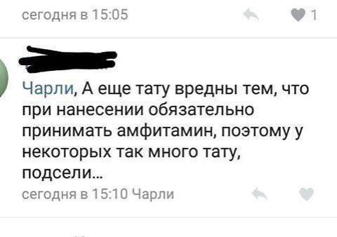 сегодня в 15:05 Чарли, А еще тату вредны тем, что при нанесении обязательно принимать амфитамин, поэтому у некоторых так много тату, подсели... сегодня в 15:10 Чарли