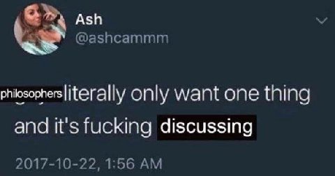 Ash @ashcammm philosophers|iterally only want one thing and it's fucking discussing 2017-10-22, 1:56