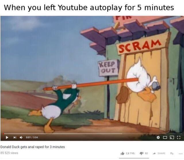 When you left Youtube autoplay for 5 minutes 4 00 Donald Duck gets anal raped for 3 minutes 85 525 views 45 SHA