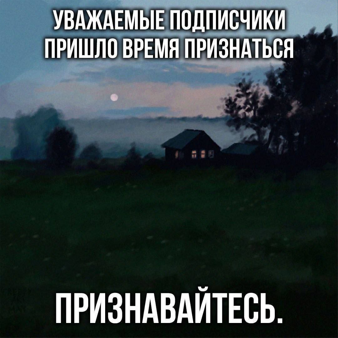 УВАЖАЕМЫЕ ПОДПИСЧИКИ ПРИШЛО ВРЕМЯ ПРИЗНАТЬСЯ ПРИЗНАВАЙТЕСЬ.
