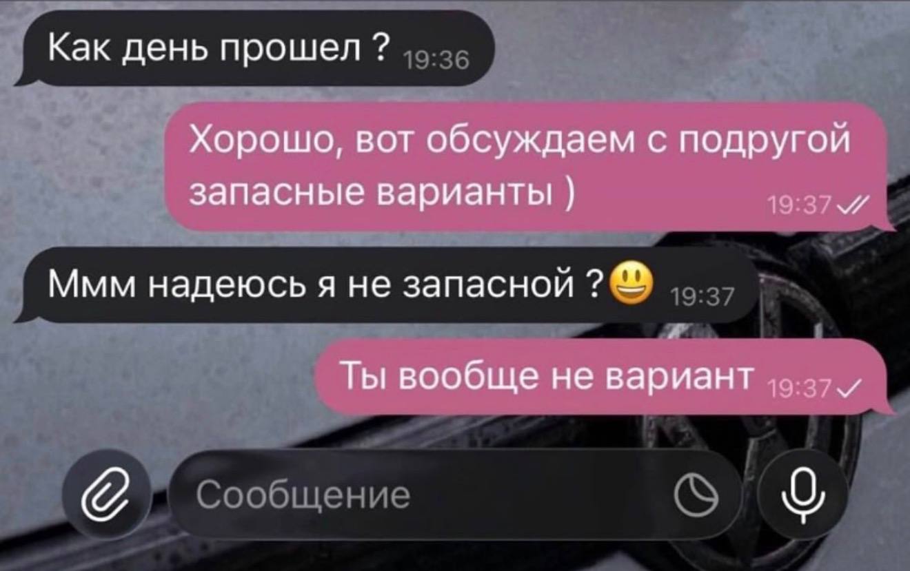 Как день прошел Хорошо, вот обсуждаем с подругой запасные варианты Ммм надеюсь я не запасной Ты вообще не вариант