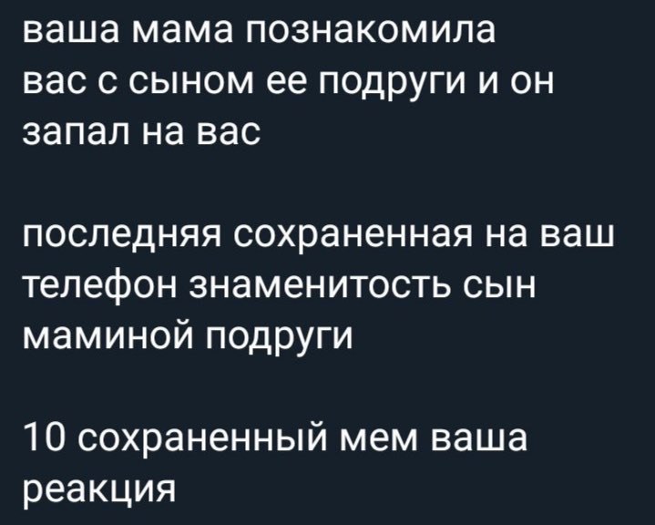 ваша мама познакомила вас с сыном ее подруги и он запал на вас последняя сохраненная на ваш телефон знаменитость сын маминой подруги 10 сохраненный мем ваша реакция