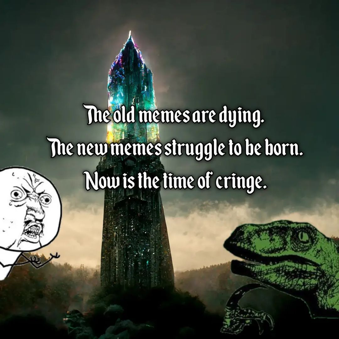 The old memes are dying. The new memes struggle to be born. is the lime of cringe. Now is the time of cringe
