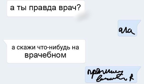 а ты правда врач? а скажи что-нибудь на врачебном