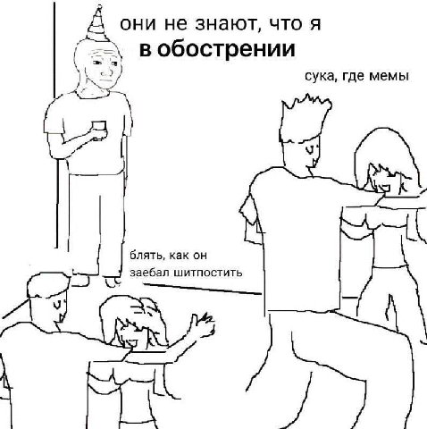 не знают, что я вобострении сука, где мемы блять, как заебал шитпостить