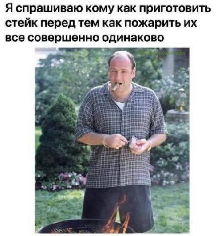 Я спрашиваю кому как приготовить стейк перед тем как пожарить все совершенно одинаково