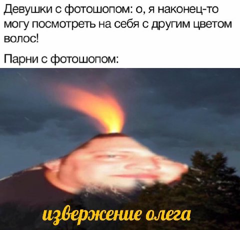 Девушки с фотошопом: о, я наконец-то могу посмотреть на себя с другим цветом Bonoc! Парни с фотошопом: извержение олега
