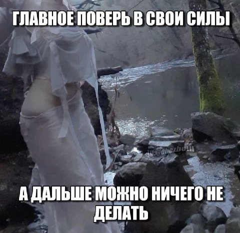 ГЛАВНОЕ ПОВЕРЬ В СВОИ СИЛЫ А ДАЛЬШЕ МОЖНО НИЧЕГО НЕ ДЕЛАТЬ