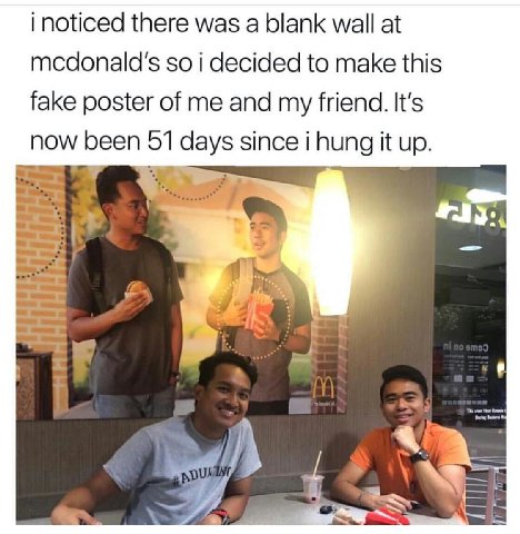 inoticed there was a blank wall at mcdonald's so i decided to make this fake poster of me and my friend. It's now been 51 days since i hung it up. 3 we 4 we