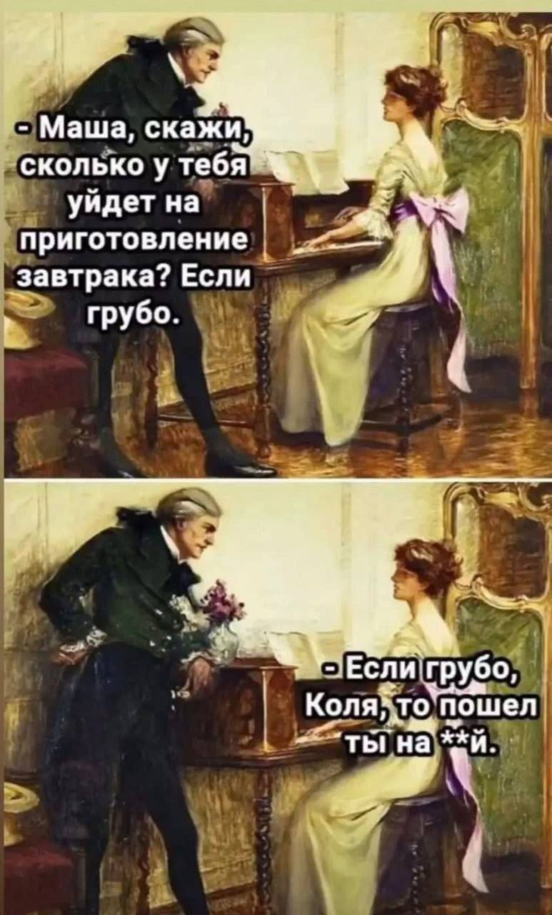 Маша, скажи' ‘сколько у тебя уйдет на приготовление завтрака? Если грубо. 4 -Если'грубо, пошел