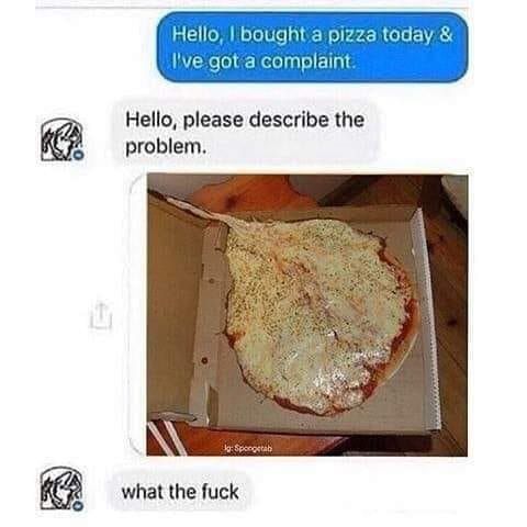 Hello, pizza today got a complaint Hello, please describe the problem, what the fuck