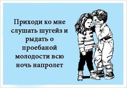 Приходи мне слушать шугейз и рыдать о проебаной молодости всю ночь напролет