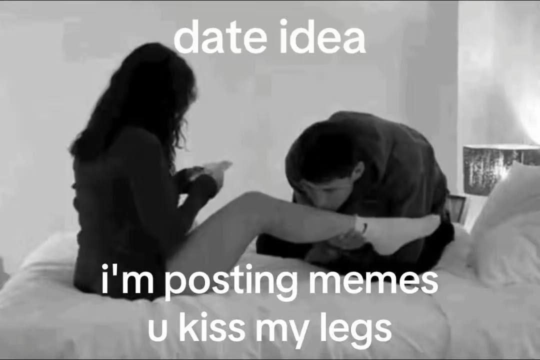 date idea posting memes kiss my legs