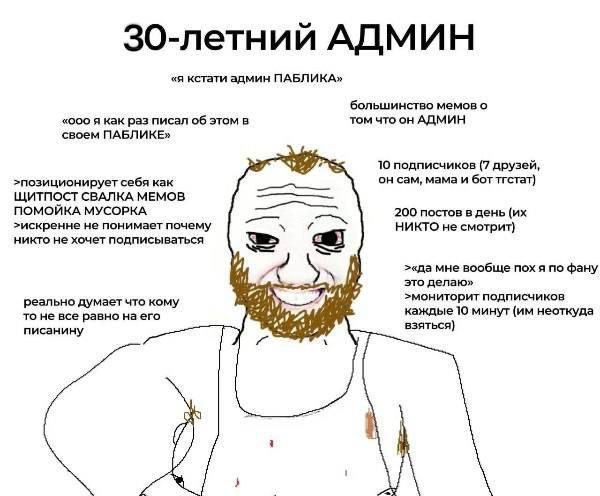30-летний АДМИН «я кстати админ ПАБЛИКА» большинство мемов о «ооо я как раз писал об этом в том что он АДМИН своем ПАБЛИКЕ» 10 подписчиков (7 друзей, он сам, мама и бот тгстат) >позиционирует себя как