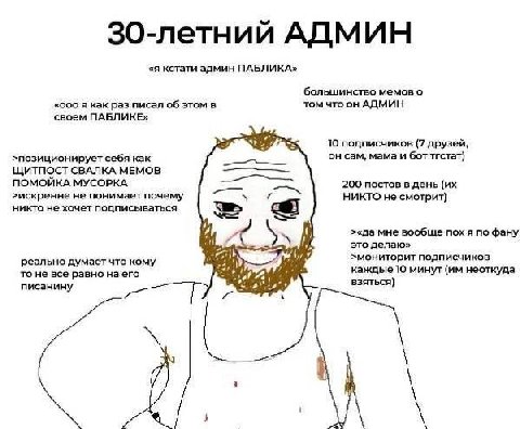 30-летний АДМИН «я кстати админ ПАБЛИКА» большинство мемов о «ооо я как раз писал об этом в том что он АДМИН своем ПАБЛИКЕ» 10 подписчиков (7 друзей, он сам, мама и бот тгстат) >позиционирует себя как