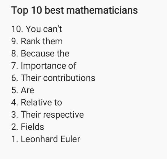 Тор 10 best mathematicians 10. You can't 9. Rank them 8. Because the 7. Importance of 6. Their contributions 5. Are 4. Relative to 3. Their respective 2. Fields 1. Leonhard Euler
