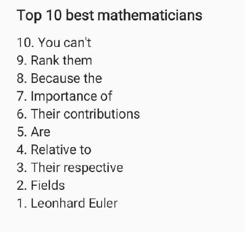 Тор 10 best mathematicians 10. You can't 9. Rank them 8. Because the 7. Importance of 6. Their contributions 5. Are 4. Relative to 3. Their respective 2. Fields 1. Leonhard Euler