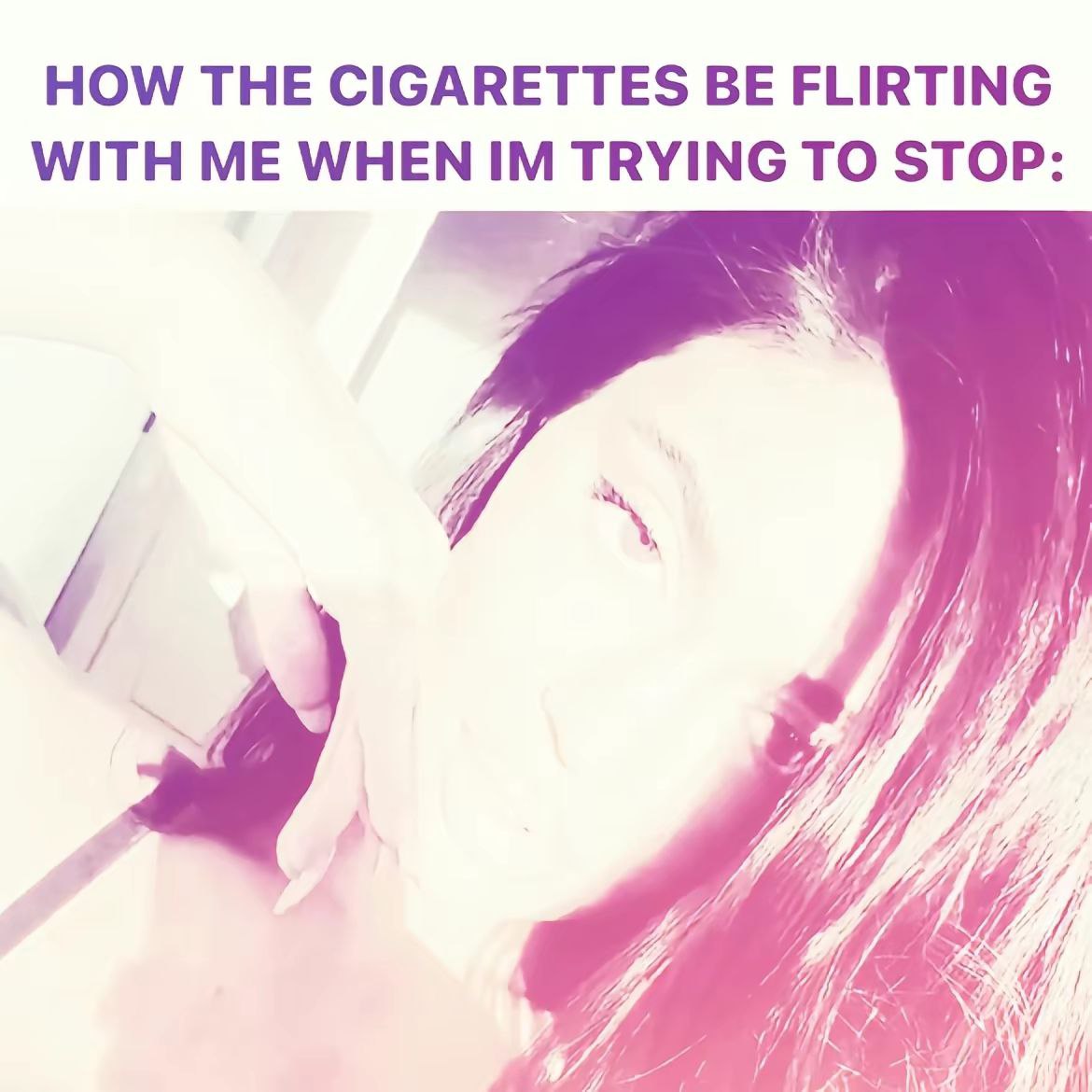 HOW THE CIGARETTES BE FLIRTING WITH ME WHEN TRYING TO STOP: я 4