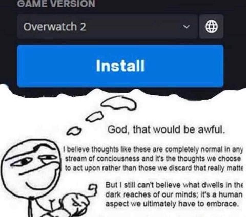 Overwatch 2 install God, that would be awful. belleve thoughts like these are completely normal in any stream of conciousness and it’s the thoughts we choose to act upon rather than those we discard t