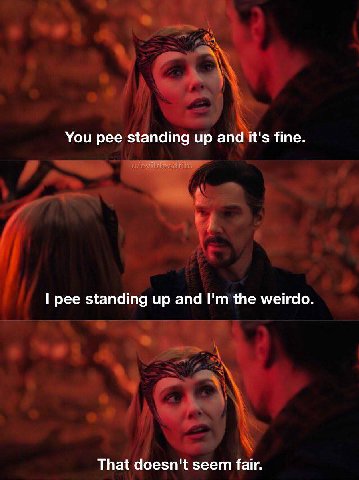 You pee standing up апа it's fine. pee standing up and the weirdo. That doesn't seem fair.