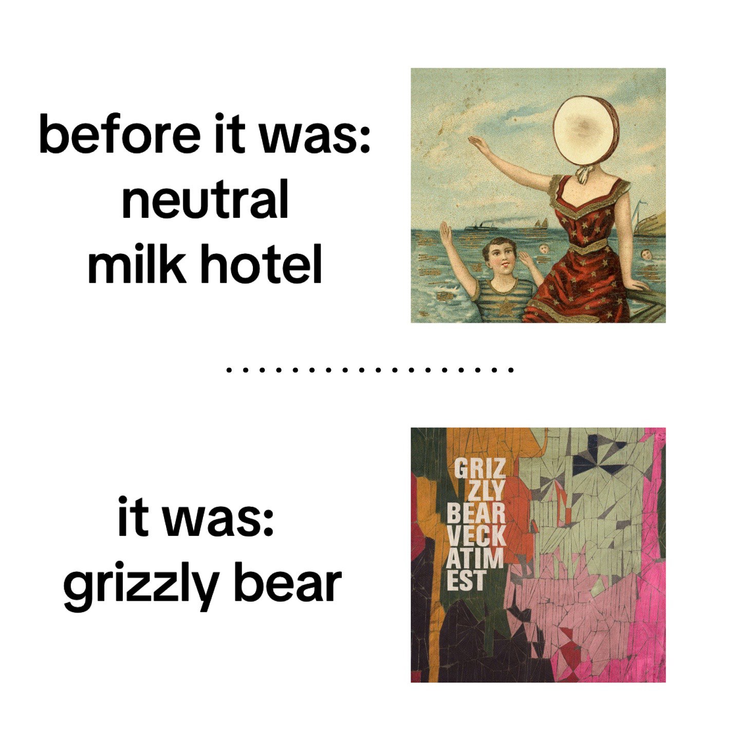 before К was: neutral milk hotel GRIZ it was: BEAR ATIM VECK EST grizzly bear