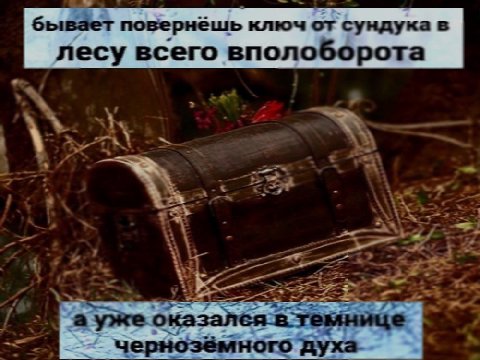 бывает повернёшь ключ от сундука в лесу всего вполоборота 1 4 а уже темнице чернозёмного духа.