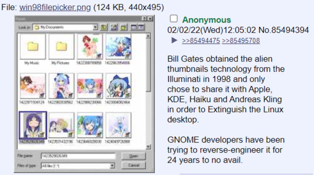 File: png (124 О Anonymous No.85494394 >>85494475 >>85495708 Bill Gates obtained the alien thumbnails technology from the 5 in 1998 and only chose to share it with Apple, KDE, Haiku and Andreas Kling 
