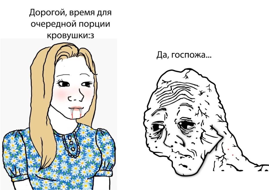 Дорогой, время для очередной порции кровушки:з Да, госпожа...