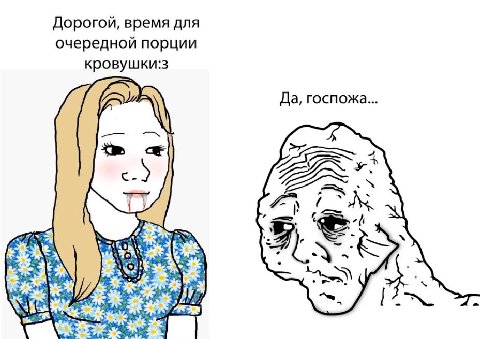 Дорогой, время для очередной порции кровушки:з Да, госпожа...