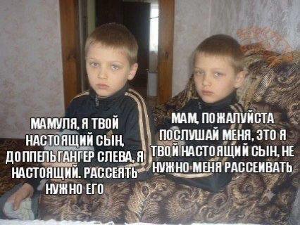 У У МАМУЛЯ, Я ТВОН МАМ, ПОЖАЛУНСТА НАСТОЯЩИЙ СЫН, ПОСЛУШАЙ МЕНЯ, ДОППЕЛЬГАНГЕР СЛЕВА, ВОЙ НАСТОЯЩИЙ СЫН, НЕ НАСТОЯЩИЙ. HO:MEHA РАССЕИВАТЬ НУЖНО ЕГО. у