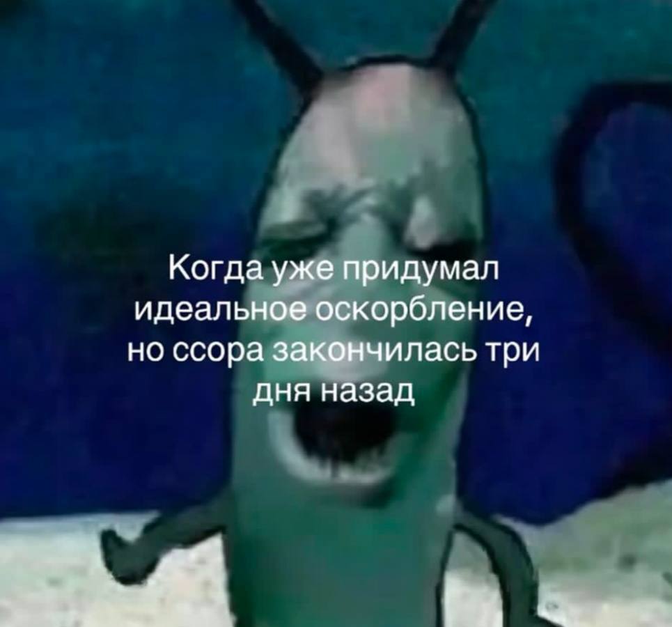 Когда уже придумал идеальное оскорбление, но ссора закончилась три дня назад