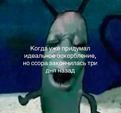 Когда уже придумал идеальное оскорбление, но ссора закончилась три дня назад